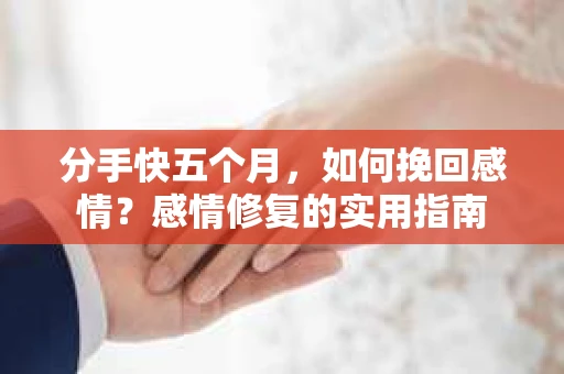 分手快五个月，如何挽回感情？感情修复的实用指南