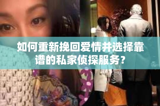 如何重新挽回爱情并选择靠谱的私家侦探服务？