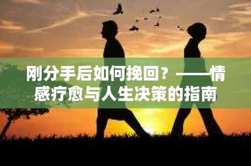 刚分手后如何挽回？——情感疗愈与人生决策的指南