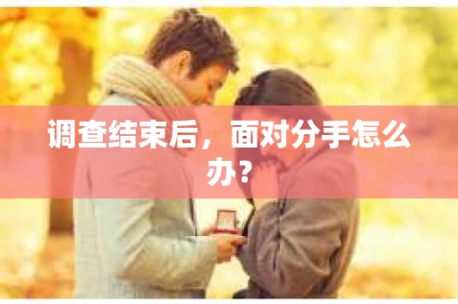 调查结束后，面对分手怎么办？