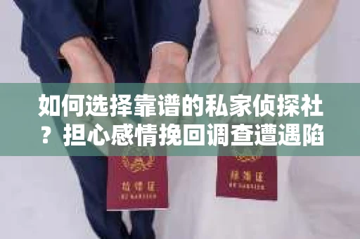 如何选择靠谱的私家侦探社？担心感情挽回调查遭遇陷阱怎么办？