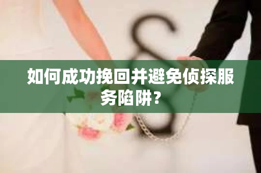 如何成功挽回并避免侦探服务陷阱？