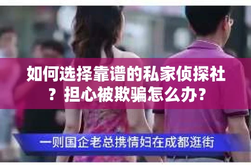 如何选择靠谱的私家侦探社？担心被欺骗怎么办？