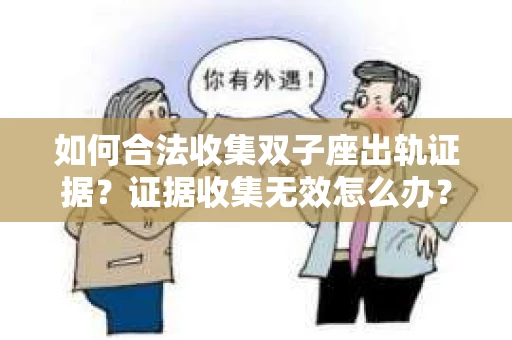 如何合法收集双子座出轨证据？证据收集无效怎么办？