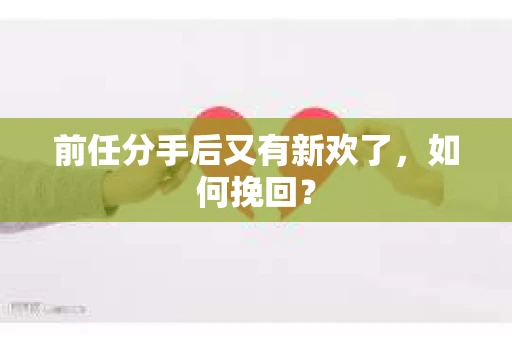 前任分手后又有新欢了，如何挽回？