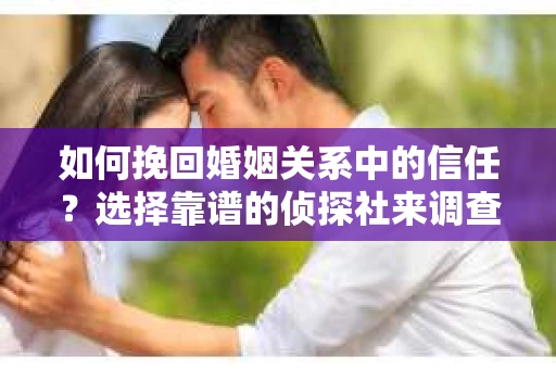 如何挽回婚姻关系中的信任？选择靠谱的侦探社来调查双方出轨怎么办？