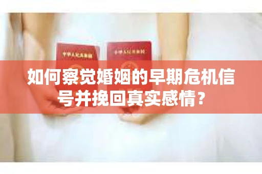 如何察觉婚姻的早期危机信号并挽回真实感情？