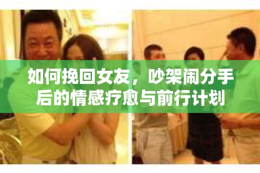 如何挽回女友，吵架闹分手后的情感疗愈与前行计划