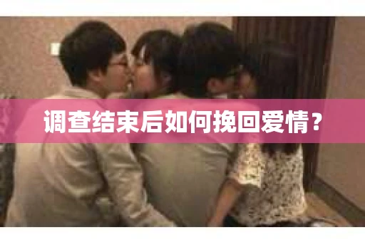 调查结束后如何挽回爱情？