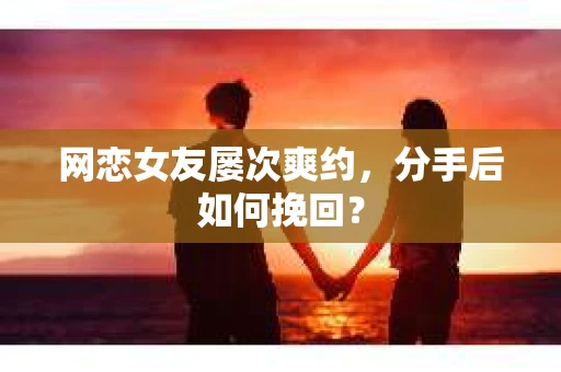 网恋女友屡次爽约,分手后如何挽回? 网恋女友屡次爽约,分手后如何挽回?