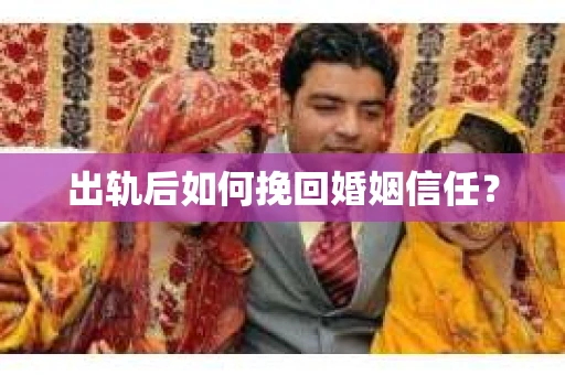 出轨后如何挽回婚姻信任？