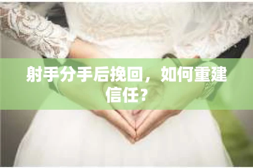 射手分手后挽回，如何重建信任？