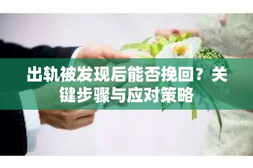 出轨被发现后能否挽回？关键步骤与应对策略