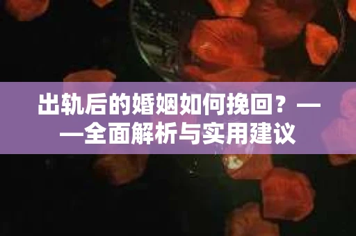 出轨后的婚姻如何挽回？——全面解析与实用建议