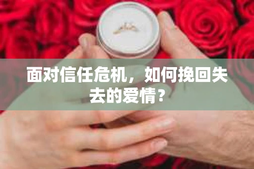面对信任危机，如何挽回失去的爱情？
