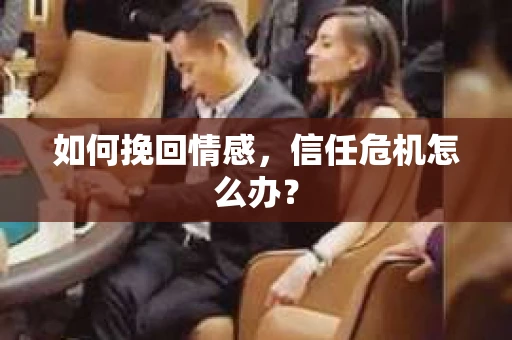 如何挽回情感，信任危机怎么办？