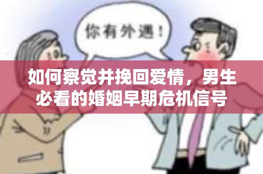 如何察觉并挽回爱情，男生必看的婚姻早期危机信号