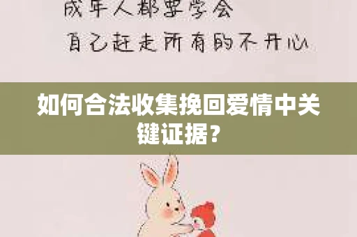 如何合法收集挽回爱情中关键证据？