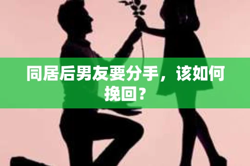 同居后男友要分手，该如何挽回？