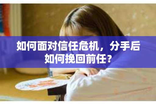 如何面对信任危机，分手后如何挽回前任？