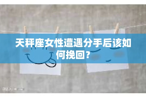 天秤座女性遭遇分手后该如何挽回？