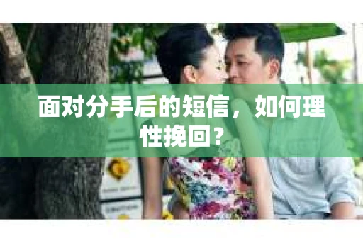面对分手后的短信，如何理性挽回？