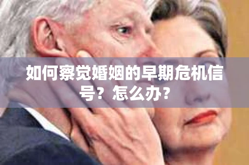 如何察觉婚姻的早期危机信号？怎么办？