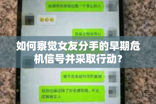 如何察觉女友分手的早期危机信号并采取行动？