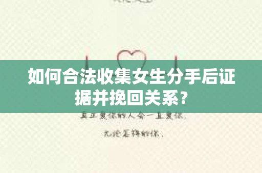 如何合法收集女生分手后证据并挽回关系？