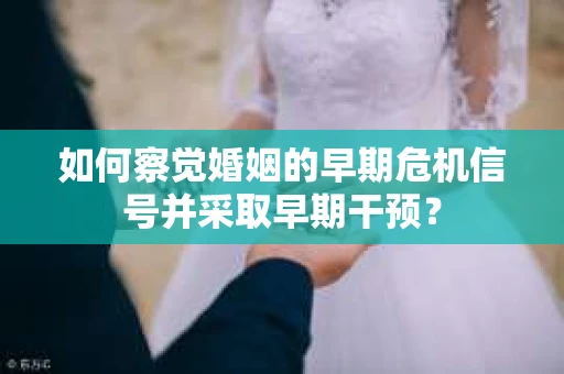 如何察觉婚姻的早期危机信号并采取早期干预？