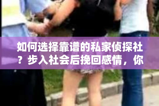如何选择靠谱的私家侦探社？步入社会后挽回感情，你准备好了吗？