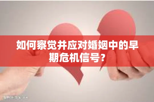 如何察觉并应对婚姻中的早期危机信号？