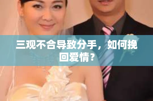 三观不合导致分手,如何挽回爱情? 三观不合导致分手,如何挽回爱情?