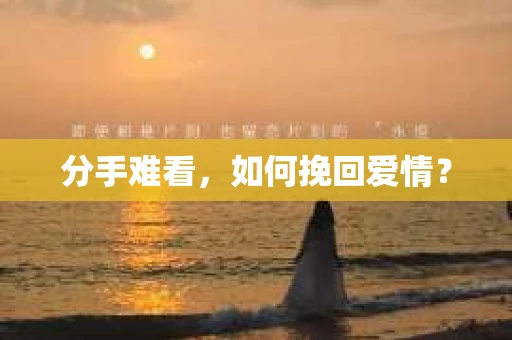 分手难看，如何挽回爱情？