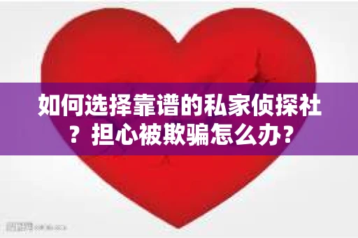 如何选择靠谱的私家侦探社？担心被欺骗怎么办？