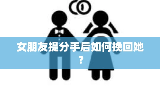 女朋友提分手后如何挽回她？