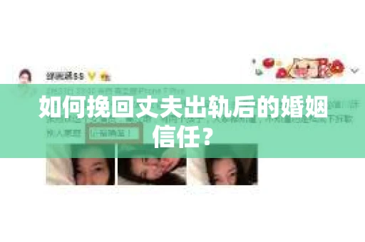 如何挽回丈夫出轨后的婚姻信任？