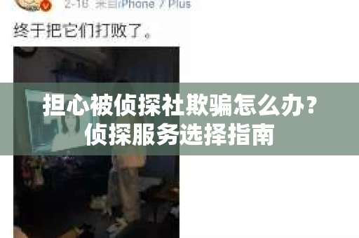 担心被侦探社欺骗怎么办？侦探服务选择指南
