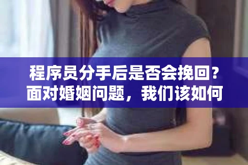 程序员分手后是否会挽回？面对婚姻问题，我们该如何应对？