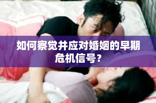 如何察觉并应对婚姻的早期危机信号？
