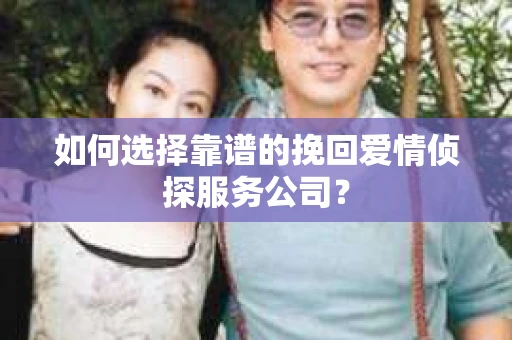 如何选择靠谱的挽回爱情侦探服务公司？