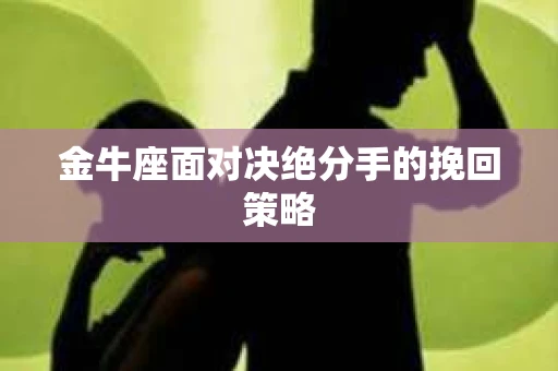金牛座面对决绝分手的挽回策略
