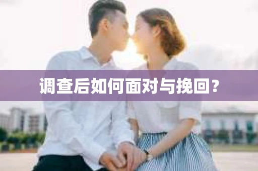调查后如何面对与挽回？