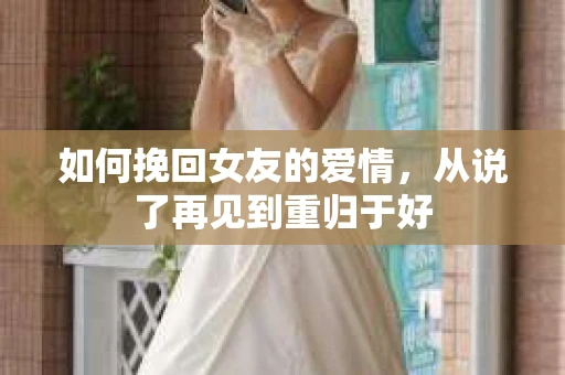 如何挽回女友的爱情，从说了再见到重归于好