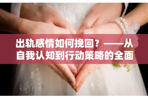 出轨感情如何挽回？——从自我认知到行动策略的全面解析
