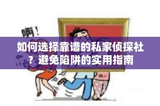 如何选择靠谱的私家侦探社？避免陷阱的实用指南