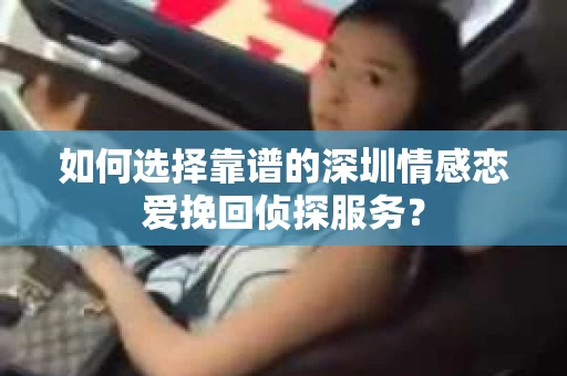 如何选择靠谱的深圳情感恋爱挽回侦探服务？