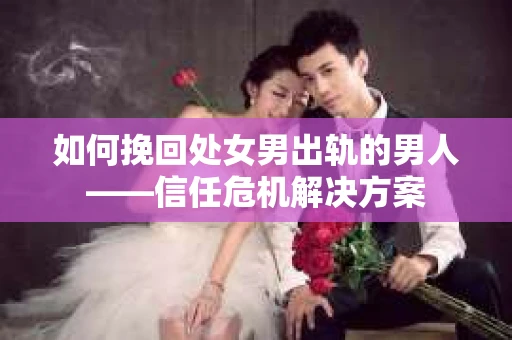 如何挽回处女男出轨的男人——信任危机解决方案