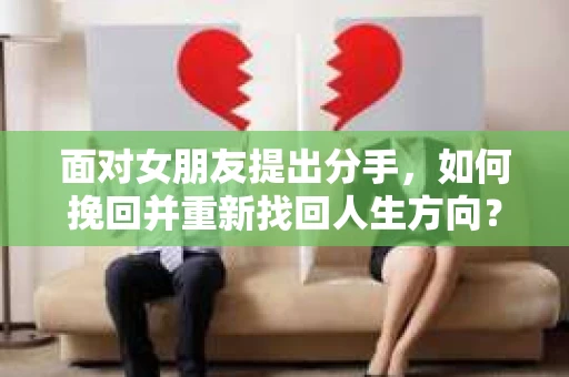 面对女朋友提出分手，如何挽回并重新找回人生方向？