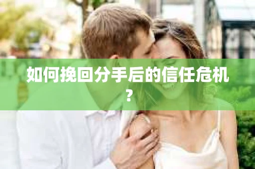 如何挽回分手后的信任危机？